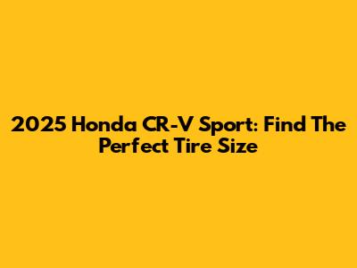 2025 Honda CR-V Sport: Find The Perfect Tire Size