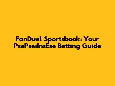 FanDuel Sportsbook: Your PsePseiInsEse Betting Guide
