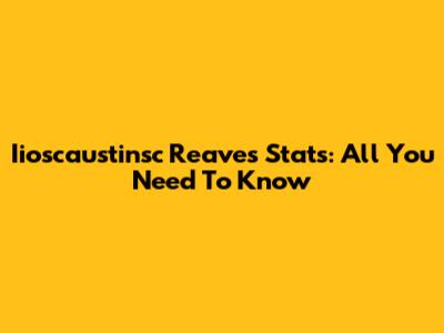 Iioscaustinsc Reaves Stats: All You Need To Know