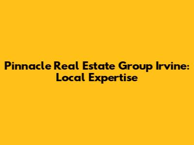 Pinnacle Real Estate Group Irvine: Local Expertise