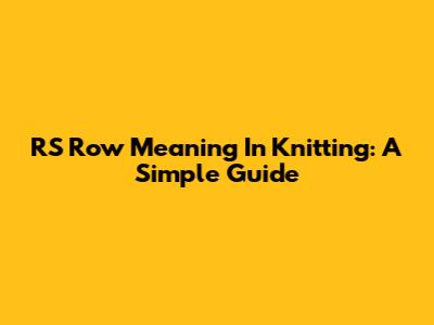 RS Row Meaning In Knitting: A Simple Guide