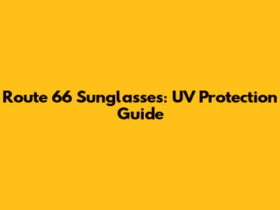 Route 66 Sunglasses: UV Protection Guide