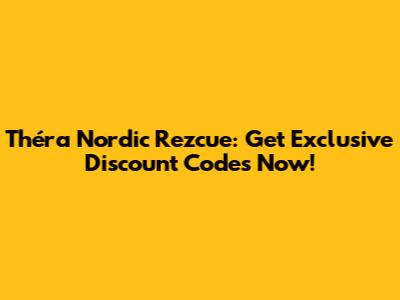 Théra Nordic Rezcue: Get Exclusive Discount Codes Now!