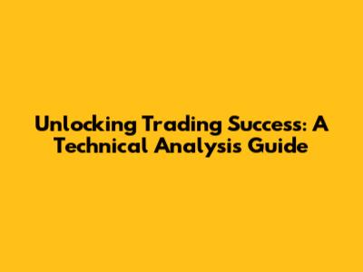 Unlocking Trading Success: A Technical Analysis Guide