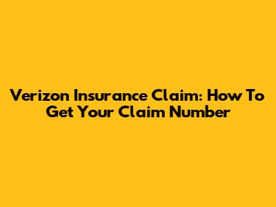 Verizon Insurance Claim: How To Get Your Claim Number